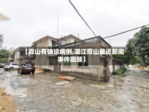 【霞山有确诊病例,湛江霞山最近新闻事件回顾】