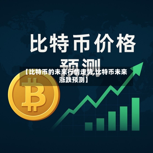 【比特币的未来行情走势,比特币未来涨跌预测】