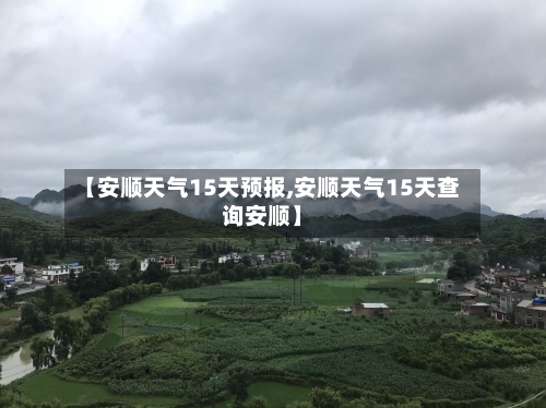 【安顺天气15天预报,安顺天气15天查询安顺】