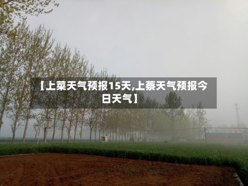 【上菜天气预报15天,上蔡天气预报今日天气】