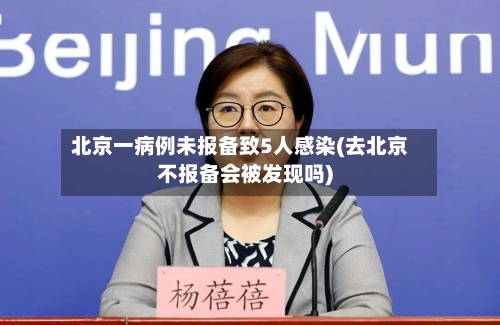 北京一病例未报备致5人感染(去北京不报备会被发现吗)
