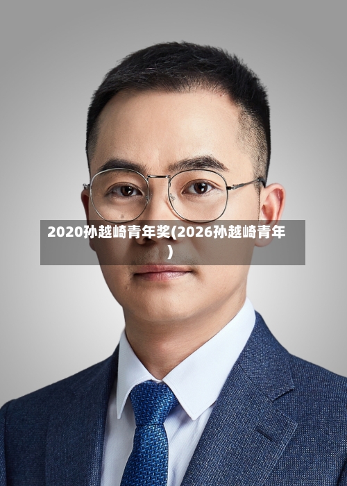 2020孙越崎青年奖(2026孙越崎青年)