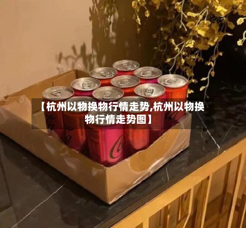 【杭州以物换物行情走势,杭州以物换物行情走势图】