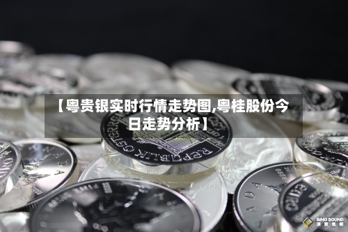 【粤贵银实时行情走势图,粤桂股份今日走势分析】