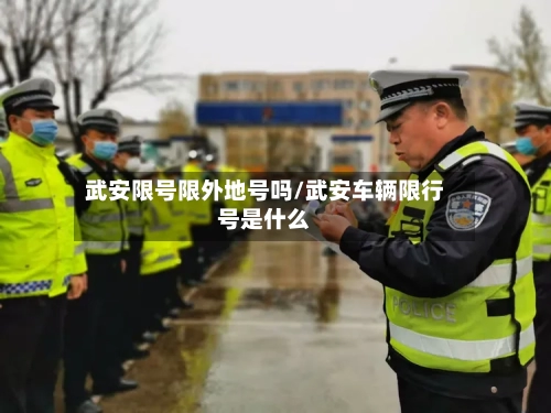 武安限号限外地号吗/武安车辆限行号是什么