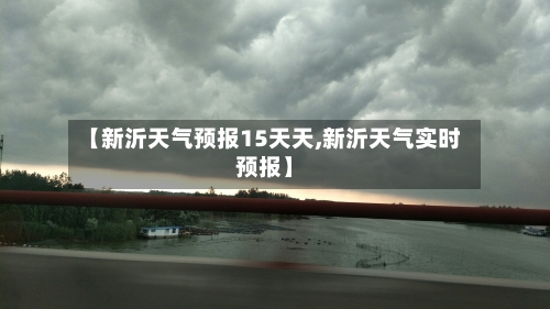 【新沂天气预报15天天,新沂天气实时预报】
