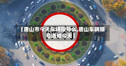 【唐山市今天车辆限号么,唐山车辆限号通知今天】