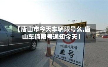 【唐山市今天车辆限号么,唐山车辆限号通知今天】