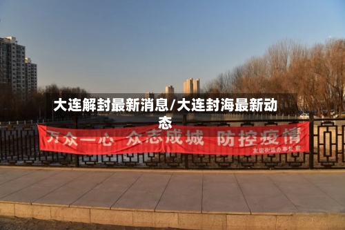 大连解封最新消息/大连封海最新动态