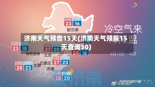 济南天气预告15天(济南天气预报15天查询30)