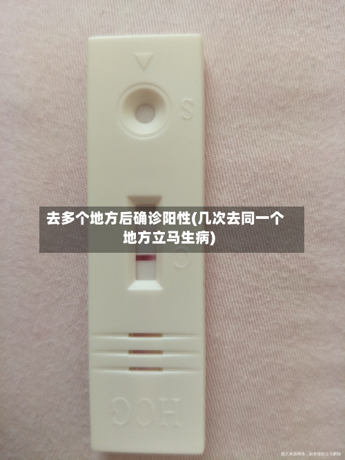 去多个地方后确诊阳性(几次去同一个地方立马生病)