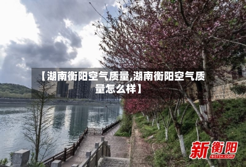【湖南衡阳空气质量,湖南衡阳空气质量怎么样】