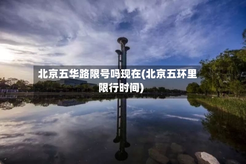 北京五华路限号吗现在(北京五环里限行时间)