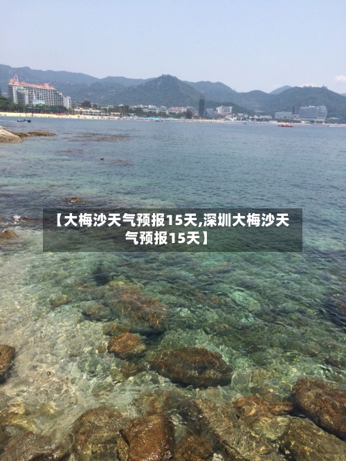 【大梅沙天气预报15天,深圳大梅沙天气预报15天】