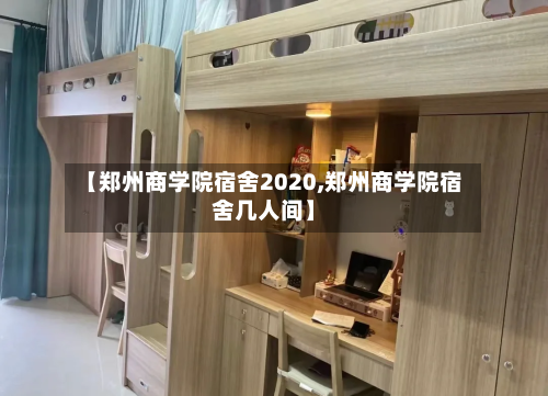 【郑州商学院宿舍2020,郑州商学院宿舍几人间】