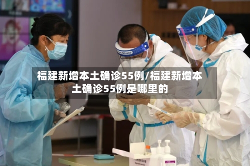 福建新增本土确诊55例/福建新增本土确诊55例是哪里的