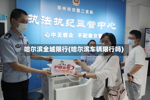 哈尔滨全城限行(哈尔滨车辆限行吗)