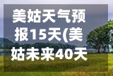 美姑天气预报15天(美姑未来40天天气趋势)