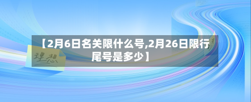 【2月6日名关限什么号,2月26日限行尾号是多少】