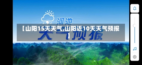 【山阳15天天气,山阳近10天天气预报】
