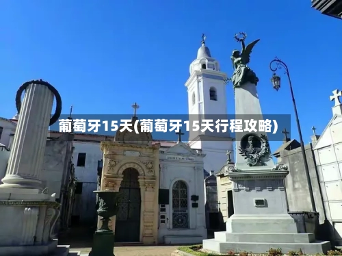 葡萄牙15天(葡萄牙15天行程攻略)
