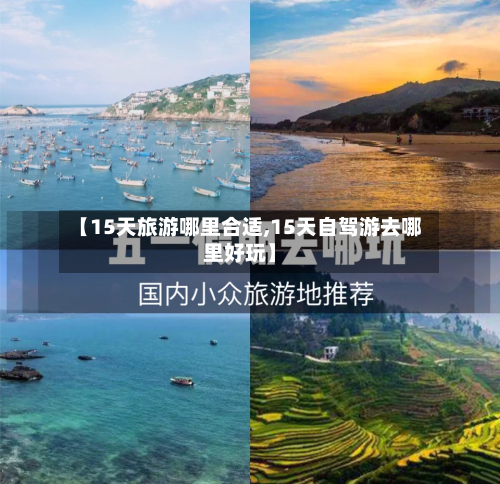 【15天旅游哪里合适,15天自驾游去哪里好玩】