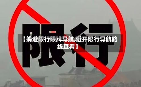 【躲避限行限牌导航,避开限行导航路线查看】