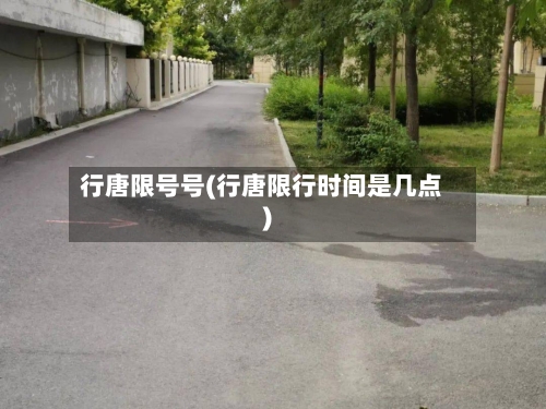 行唐限号号(行唐限行时间是几点)