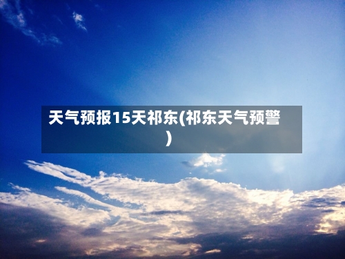天气预报15天祁东(祁东天气预警)