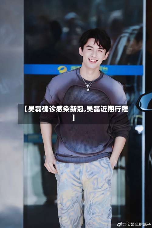 【吴磊确诊感染新冠,吴磊近期行程】