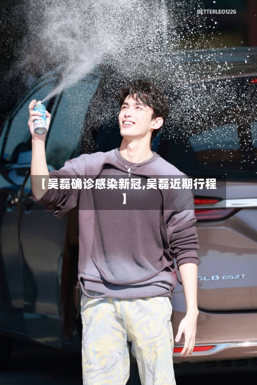【吴磊确诊感染新冠,吴磊近期行程】