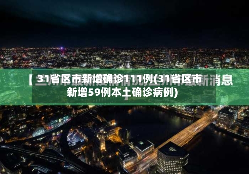 31省区市新增确诊111例(31省区市新增59例本土确诊病例)
