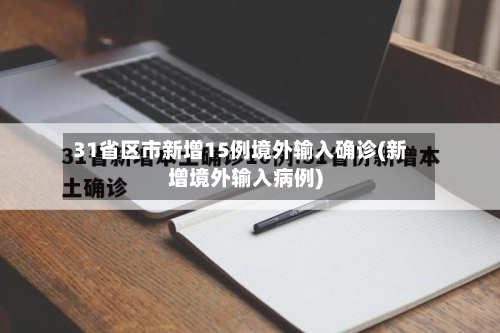 31省区市新增15例境外输入确诊(新增境外输入病例)
