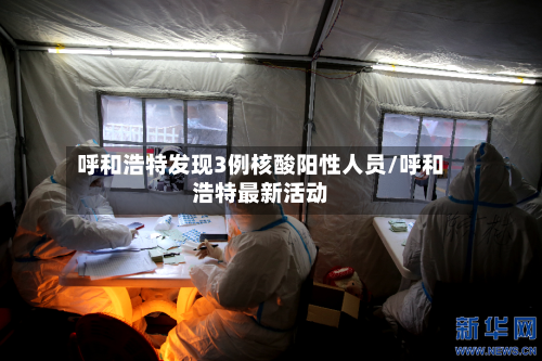 呼和浩特发现3例核酸阳性人员/呼和浩特最新活动