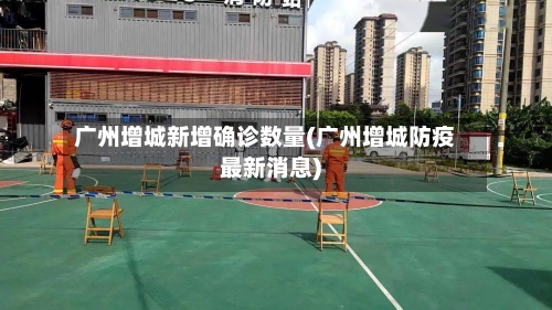 广州增城新增确诊数量(广州增城防疫最新消息)