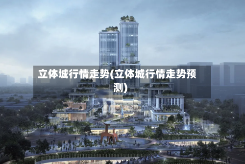 立体城行情走势(立体城行情走势预测)