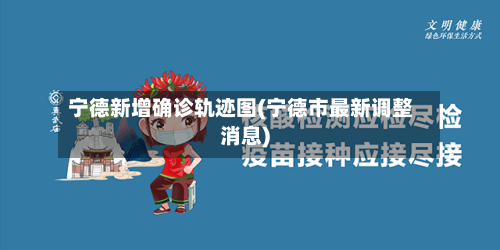 宁德新增确诊轨迹图(宁德市最新调整消息)