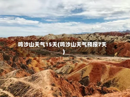 鸣沙山天气15天(鸣沙山天气预报7天)