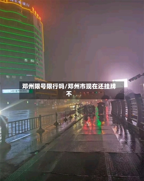 邓州限号限行吗/邓州市现在还挂牌不