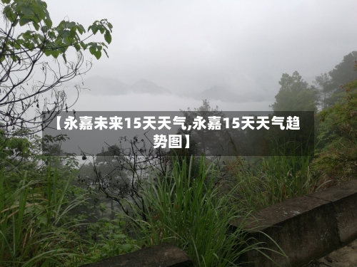 【永嘉未来15天天气,永嘉15天天气趋势图】