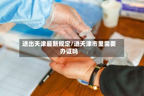 进出天津最新规定/进天津市里需要办证吗