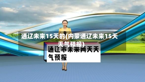 通辽未来15天的(内蒙通辽未来15天天气预报)