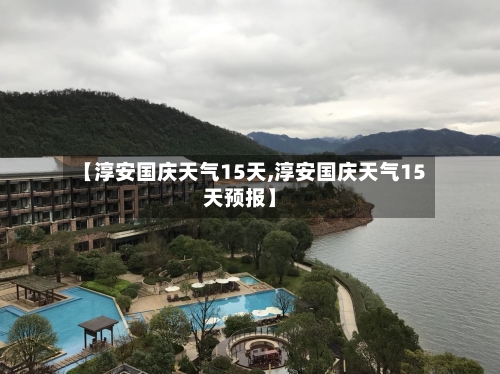 【淳安国庆天气15天,淳安国庆天气15天预报】