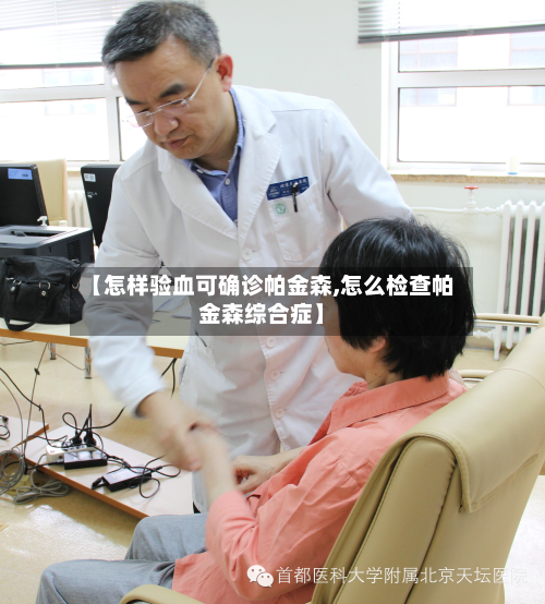 【怎样验血可确诊帕金森,怎么检查帕金森综合症】