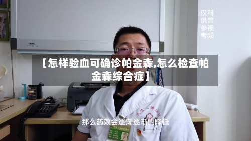 【怎样验血可确诊帕金森,怎么检查帕金森综合症】