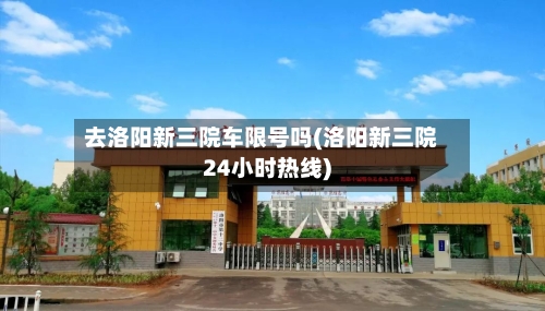 去洛阳新三院车限号吗(洛阳新三院24小时热线)