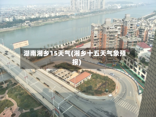 湖南湘乡15天气(湘乡十五天气象预报)