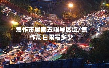 焦作市星期五限号区域/焦作周日限号多少