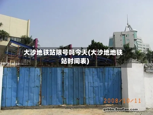 大沙地铁站限号吗今天(大沙地地铁站时间表)