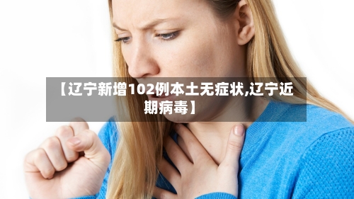 【辽宁新增102例本土无症状,辽宁近期病毒】
